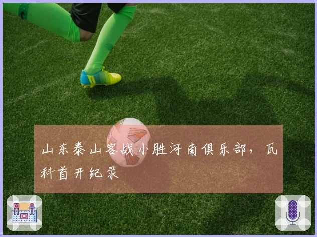 山东泰山客战小胜河南俱乐部，瓦科首开纪录
