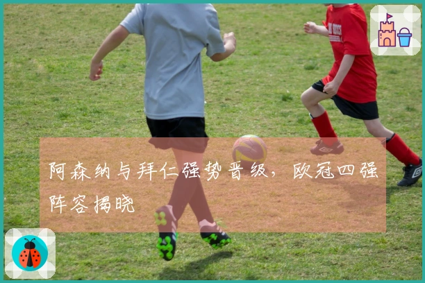 阿森纳与拜仁强势晋级，欧冠四强阵容揭晓