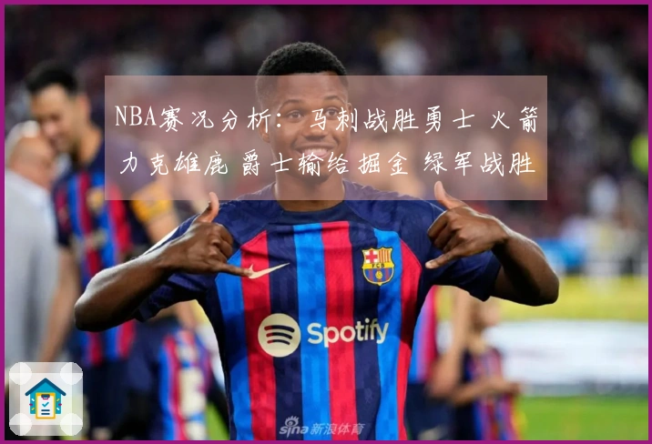 NBA赛况分析：马刺战胜勇士 火箭力克雄鹿 爵士输给掘金 绿军战胜热火