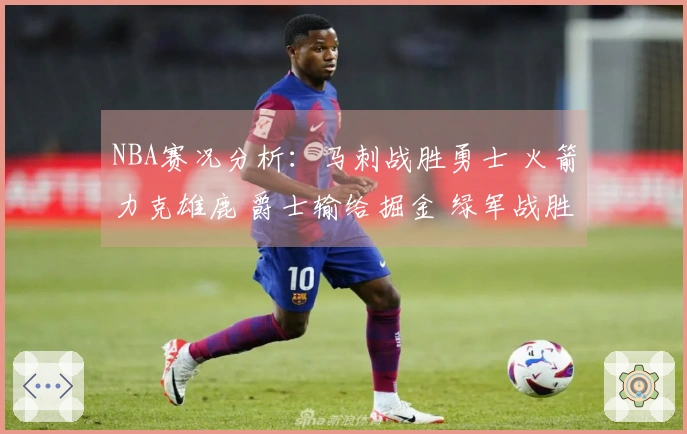 NBA赛况分析：马刺战胜勇士 火箭力克雄鹿 爵士输给掘金 绿军战胜热火