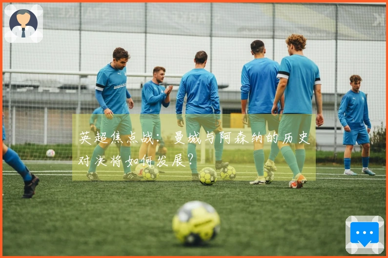 英超焦点战：曼城与阿森纳的历史对决将如何发展？