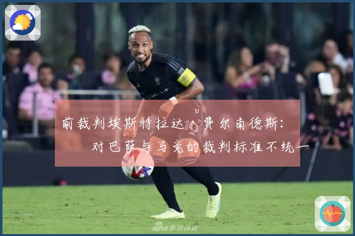 前裁判埃斯特拉达·费尔南德斯：“对巴萨与马竞的裁判标准不统一”