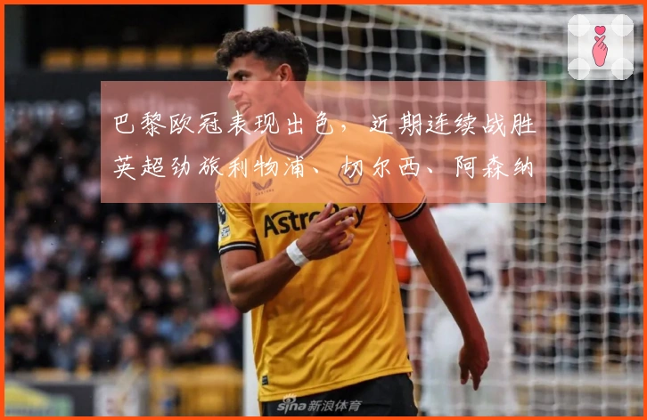巴黎欧冠表现出色，近期连续战胜英超劲旅利物浦、切尔西、阿森纳