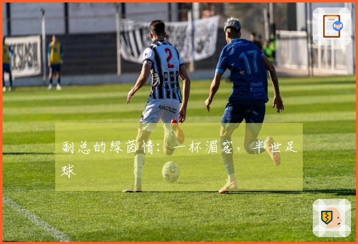 副总的绿茵情：一杯湄窖，半世足球