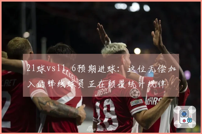 21球vs11.6预期进球：这位无偿加入的锋线球员正在颠覆统计规律