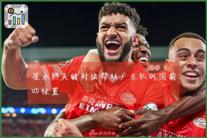 崔永熙关键封堵帮助广东队巩固前四位置