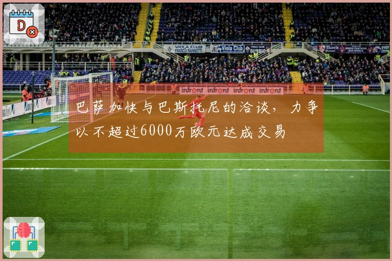 巴萨加快与巴斯托尼的洽谈，力争以不超过6000万欧元达成交易