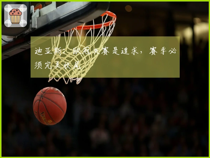 迪亚斯：欧冠决赛是追求，赛季必须完美收尾