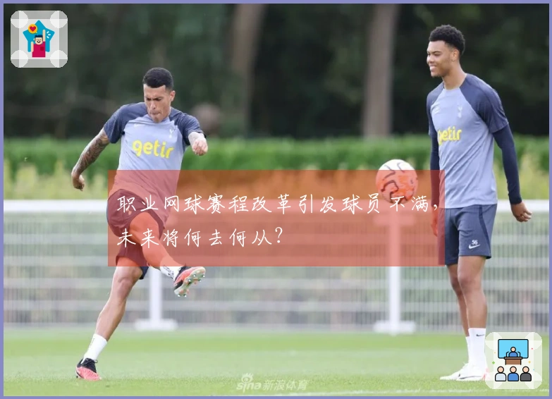 职业网球赛程改革引发球员不满，未来将何去何从？