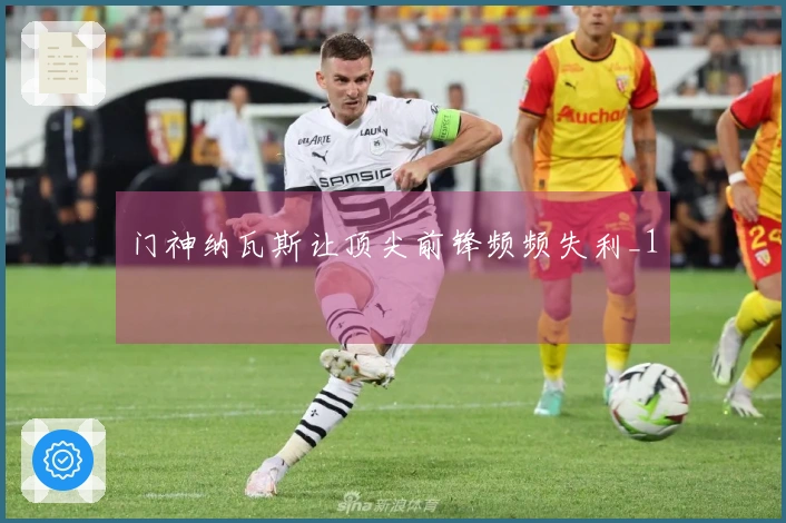 门神纳瓦斯让顶尖前锋频频失利_1